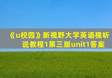 《u校园》新视野大学英语视听说教程1第三版unit1答案