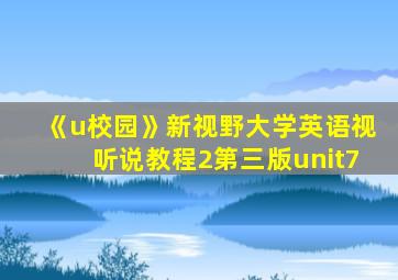 《u校园》新视野大学英语视听说教程2第三版unit7