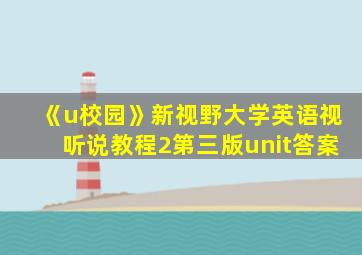 《u校园》新视野大学英语视听说教程2第三版unit答案