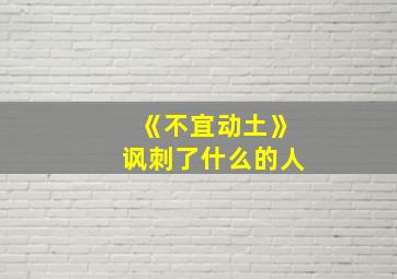 《不宜动土》讽刺了什么的人