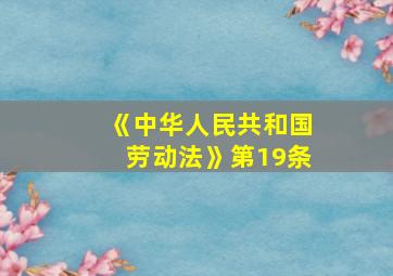 《中华人民共和国劳动法》第19条