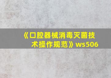 《口腔器械消毒灭菌技术操作规范》ws506