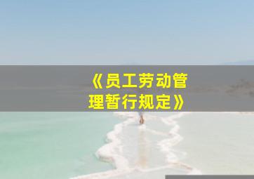 《员工劳动管理暂行规定》