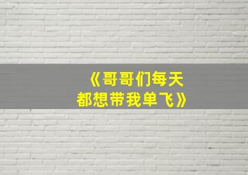 《哥哥们每天都想带我单飞》