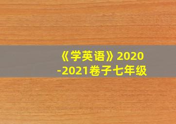 《学英语》2020-2021卷子七年级