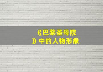 《巴黎圣母院》中的人物形象