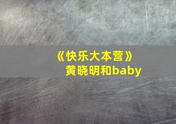 《快乐大本营》黄晓明和baby