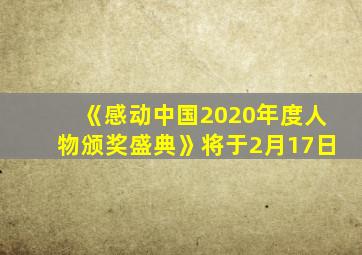 《感动中国2020年度人物颁奖盛典》将于2月17日