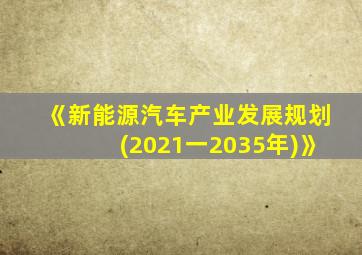 《新能源汽车产业发展规划(2021一2035年)》