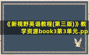 《新视野英语教程(第三版)》教学资源book3第3单元.ppt