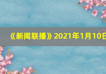 《新闻联播》2021年1月10日