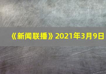 《新闻联播》2021年3月9日