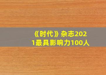 《时代》杂志2021最具影响力100人