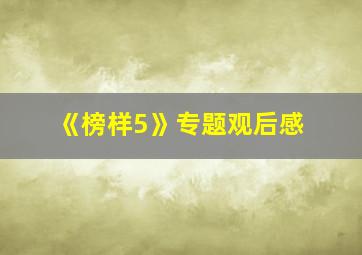 《榜样5》专题观后感