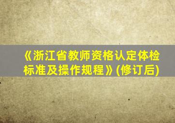 《浙江省教师资格认定体检标准及操作规程》(修订后)