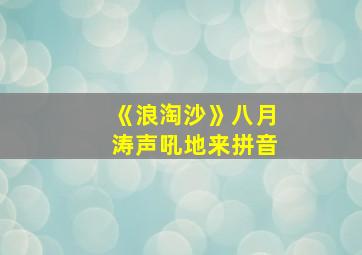 《浪淘沙》八月涛声吼地来拼音