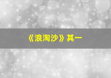 《浪淘沙》其一