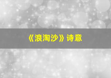 《浪淘沙》诗意