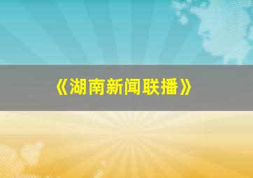 《湖南新闻联播》