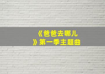 《爸爸去哪儿》第一季主题曲