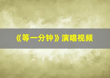 《等一分钟》演唱视频