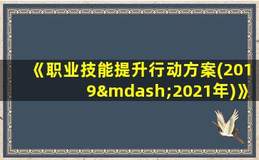 《职业技能提升行动方案(2019—2021年)》