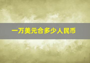 一万美元合多少人民币