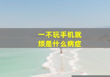 一不玩手机就烦是什么病症