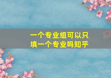 一个专业组可以只填一个专业吗知乎