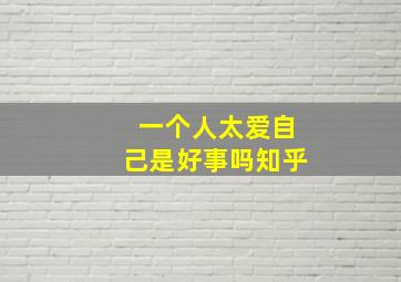 一个人太爱自己是好事吗知乎