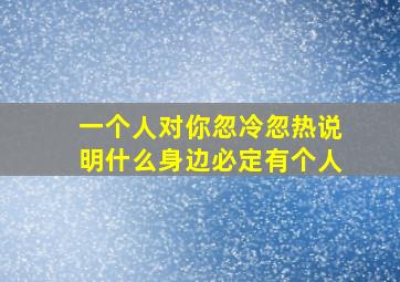 一个人对你忽冷忽热说明什么身边必定有个人