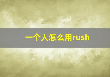 一个人怎么用rush