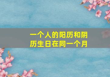 一个人的阳历和阴历生日在同一个月