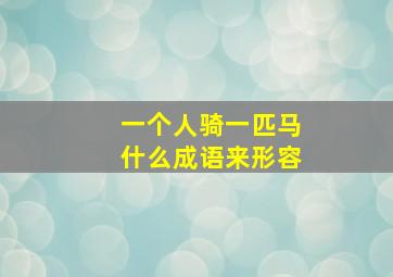 一个人骑一匹马什么成语来形容