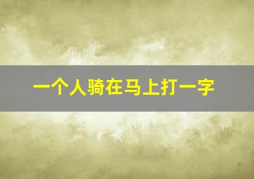 一个人骑在马上打一字