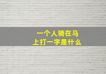 一个人骑在马上打一字是什么