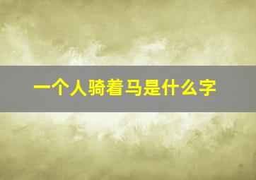 一个人骑着马是什么字