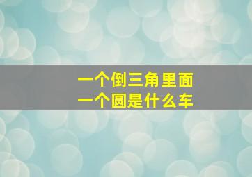 一个倒三角里面一个圆是什么车