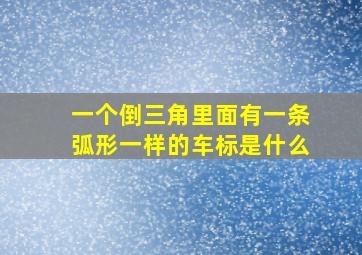 一个倒三角里面有一条弧形一样的车标是什么