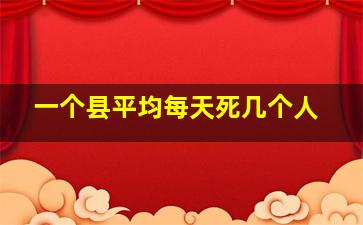 一个县平均每天死几个人