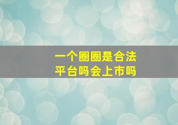 一个圈圈是合法平台吗会上市吗