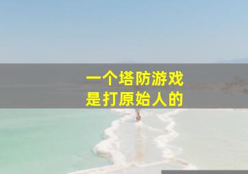 一个塔防游戏是打原始人的