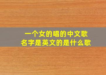 一个女的唱的中文歌名字是英文的是什么歌