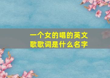 一个女的唱的英文歌歌词是什么名字