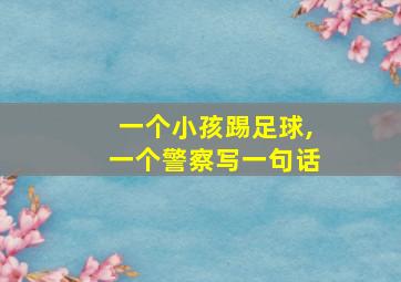 一个小孩踢足球,一个警察写一句话