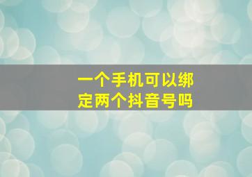 一个手机可以绑定两个抖音号吗