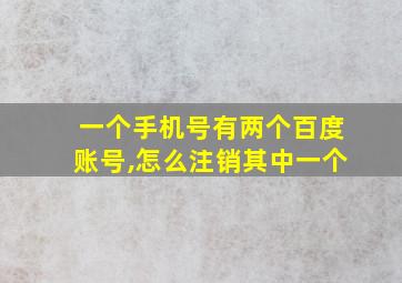 一个手机号有两个百度账号,怎么注销其中一个