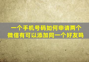 一个手机号码如何申请两个微信有可以添加同一个好友吗