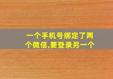 一个手机号绑定了两个微信,要登录另一个