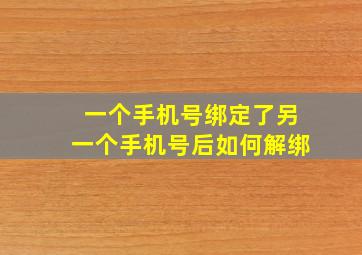 一个手机号绑定了另一个手机号后如何解绑